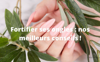 Fortifier ses ongles : nos meilleurs conseils !