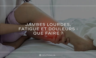 Jambes Lourdes, Fatigue et Douleurs : Que Faire ? – Ceuticalia